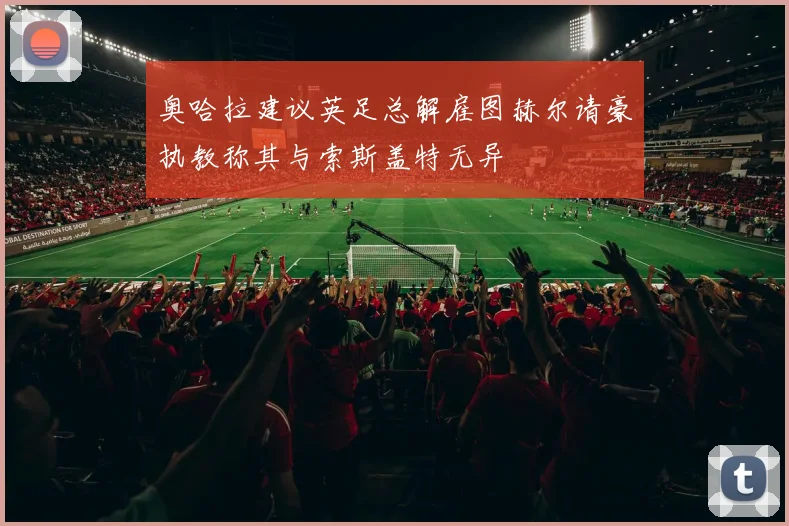 奥哈拉建议英足总解雇图赫尔请豪执教称其与索斯盖特无异