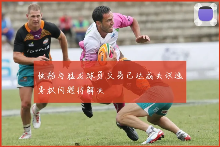 快船与猛龙球员交易已达成共识选秀权问题待解决