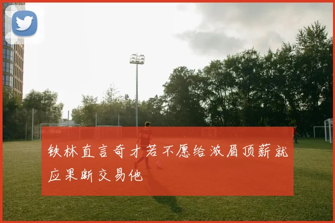 铁林直言奇才若不愿给浓眉顶薪就应果断交易他