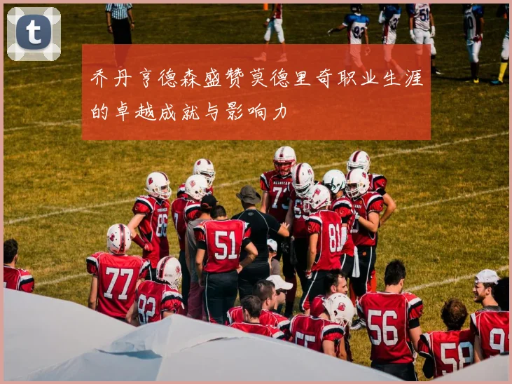 乔丹亨德森盛赞莫德里奇职业生涯的卓越成就与影响力
