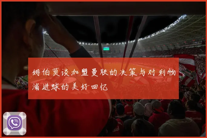 姆伯莫谈加盟曼联的决策与对利物浦进球的美好回忆