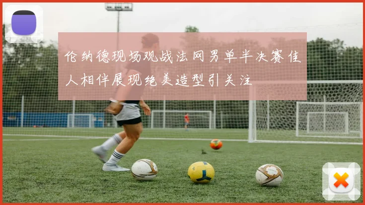 伦纳德现场观战法网男单半决赛佳人相伴展现绝美造型引关注