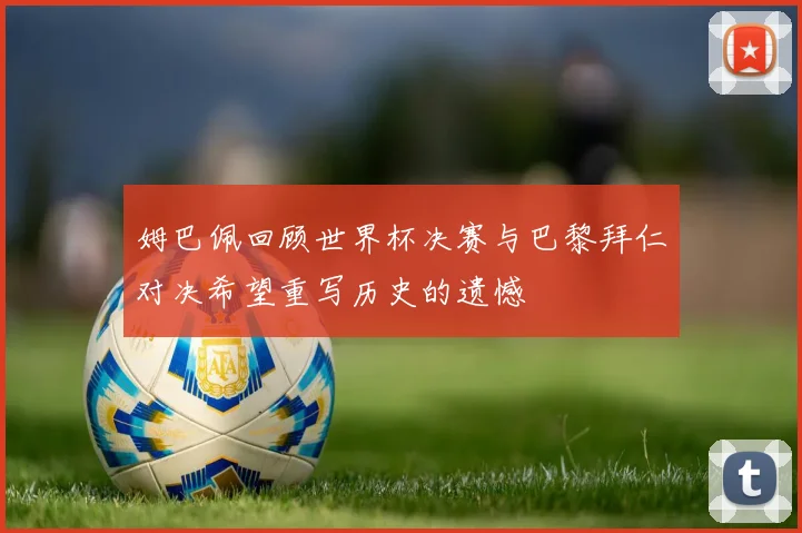 姆巴佩回顾世界杯决赛与巴黎拜仁对决希望重写历史的遗憾