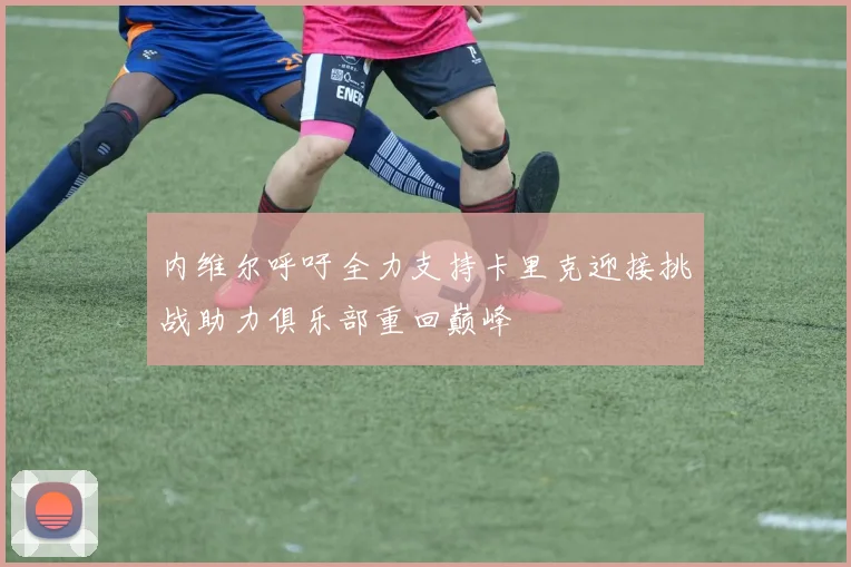 内维尔呼吁全力支持卡里克迎接挑战助力俱乐部重回巅峰