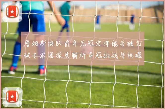 詹姆斯换队首年无冠定律能否被打破专家团深度解析争冠挑战与机遇