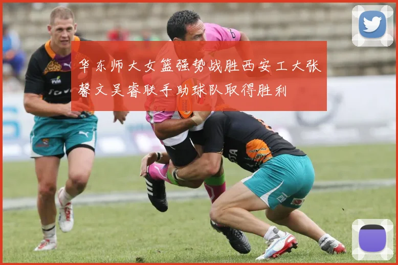 华东师大女篮强势战胜西安工大张馨文吴睿联手助球队取得胜利