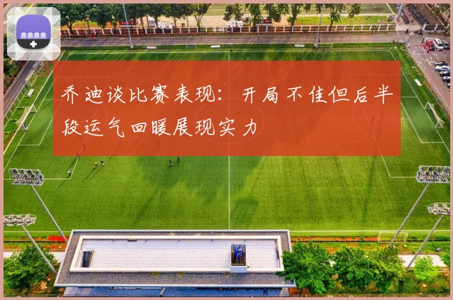 乔迪谈比赛表现：开局不佳但后半段运气回暖展现实力