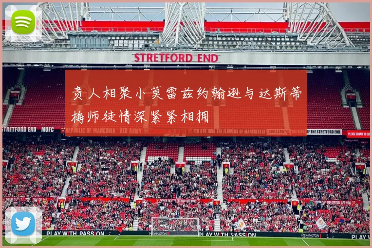 贵人相聚小莫雷兹约翰逊与达斯蒂梅师徒情深紧紧相拥