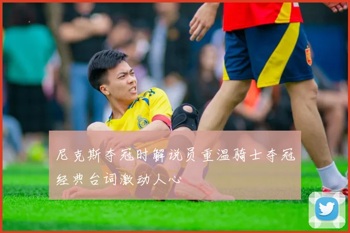 尼克斯夺冠时解说员重温骑士夺冠经典台词激动人心