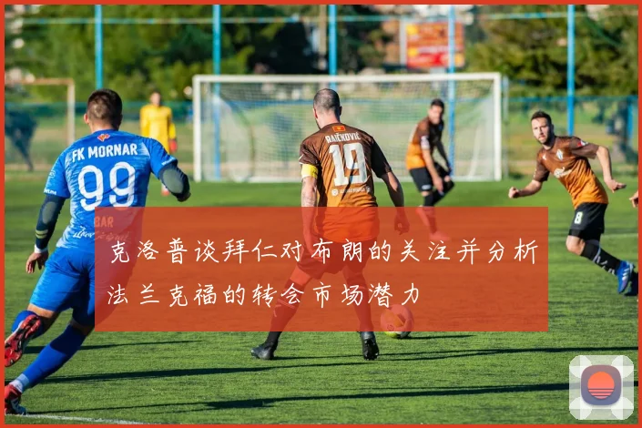克洛普谈拜仁对布朗的关注并分析法兰克福的转会市场潜力