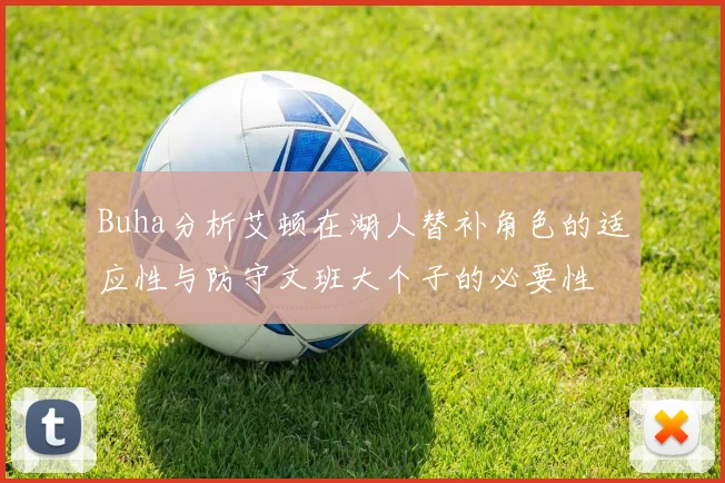 Buha分析艾顿在湖人替补角色的适应性与防守文班大个子的必要性