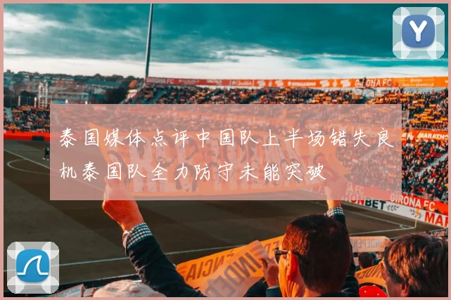 泰国媒体点评中国队上半场错失良机泰国队全力防守未能突破